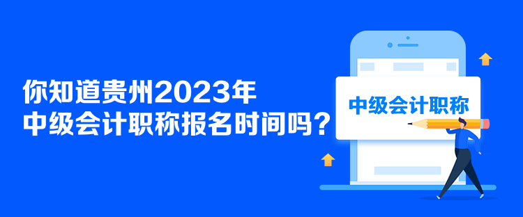 你知道貴州2023年中級會計職稱報名時間嗎？