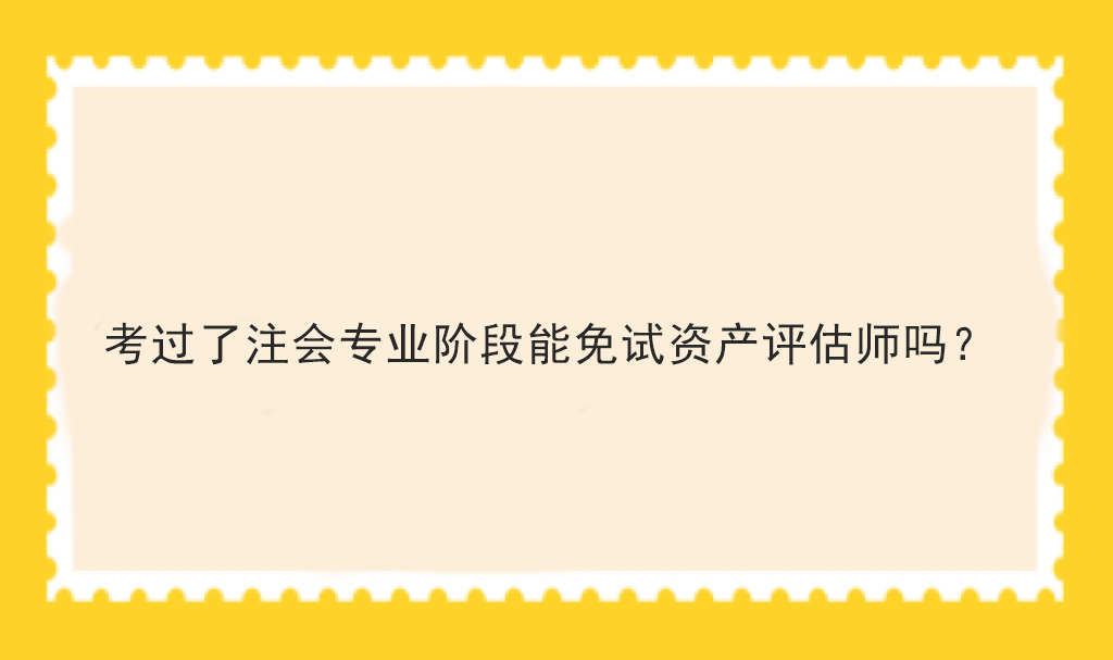 考過(guò)了注會(huì)專業(yè)階段能免試資產(chǎn)評(píng)估師嗎？