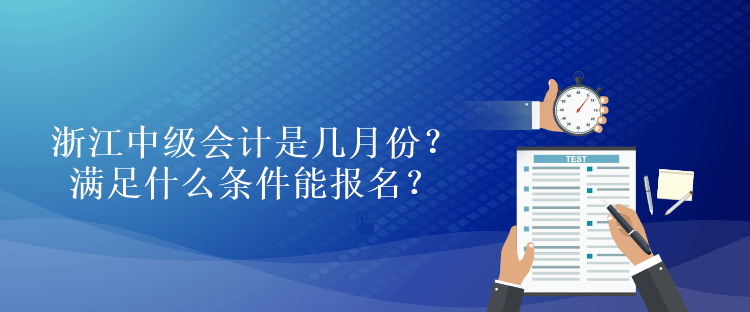 浙江中級會計是幾月份？滿足什么條件能報名？