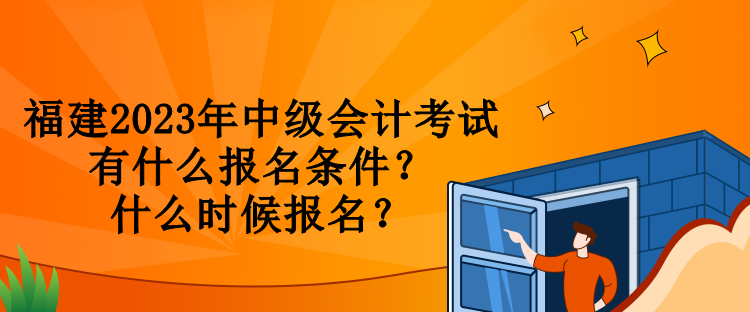 福建2023年中級會計考試有什么報名條件？什么時候報名？