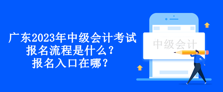 廣東2023年中級會計考試報名流程是什么？報名入口在哪？