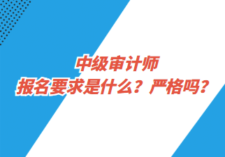 中級審計師報名要求是什么？嚴格嗎？