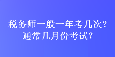 稅務(wù)師一般一年考幾次？通常幾月份考試？