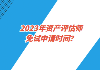 2023年資產(chǎn)評(píng)估師免試申請(qǐng)時(shí)間？