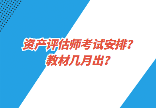 資產(chǎn)評(píng)估師考試安排？教材幾月出？