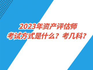 2023年資產(chǎn)評(píng)估師考試方式是什么？考幾科？