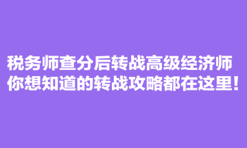 稅務(wù)師查分后轉(zhuǎn)戰(zhàn)高級(jí)經(jīng)濟(jì)師 你想知道的轉(zhuǎn)戰(zhàn)攻略都在這里！