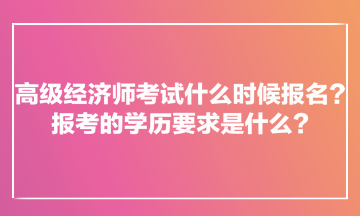 高級經(jīng)濟師考試什么時候報名？報考的學(xué)歷要求是什么？