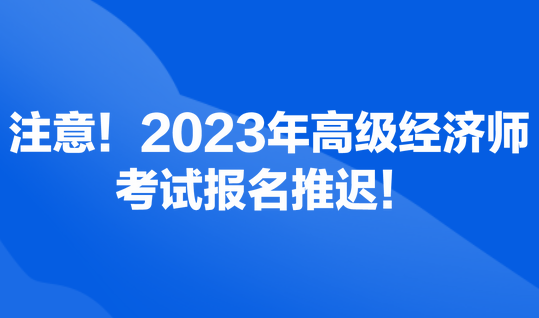 注意！2023年高級經(jīng)濟師考試報名推遲！