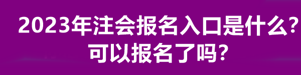 2023年注會(huì)報(bào)名入口是什么？可以報(bào)名了嗎？