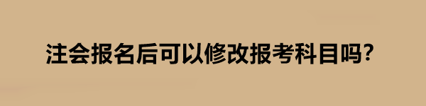 注會報名后可以修改報考科目嗎？