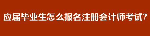 應(yīng)屆畢業(yè)生怎么報名注冊會計(jì)師考試？