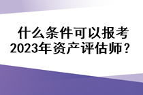 什么條件可以報考2023年資產(chǎn)評估師？