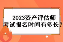 2023資產(chǎn)評(píng)估師考試報(bào)名時(shí)間有多長？