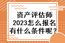 資產(chǎn)評估師2023怎么報名有什么條件呢？