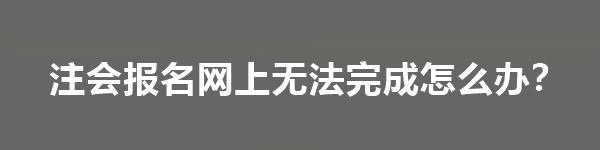 注會(huì)報(bào)名網(wǎng)上無法完成怎么辦？