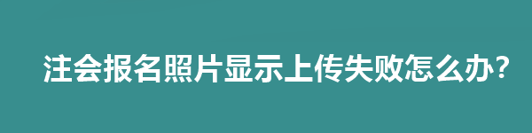 注會報名照片顯示上傳失敗怎么辦？