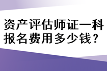 資產(chǎn)評(píng)估師證一科報(bào)名費(fèi)用多少錢？