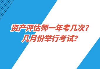 資產(chǎn)評估師一年考幾次？幾月份舉行考試？