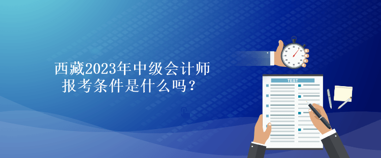 西藏2023年中級會計師報考條件是什么嗎？