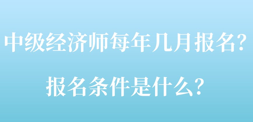 中級經(jīng)濟師每年幾月報名？報名條件是什么？