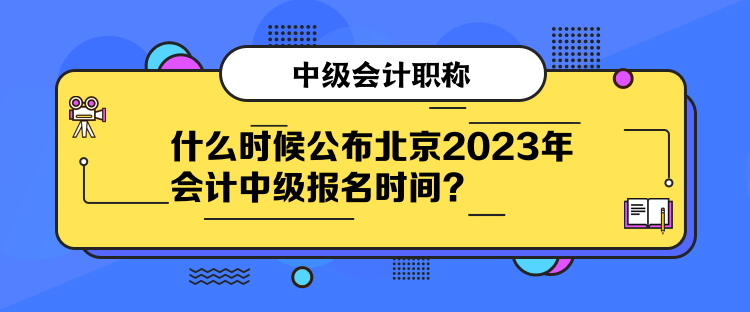 什么時(shí)候公布北京2023年會(huì)計(jì)中級(jí)報(bào)名時(shí)間？