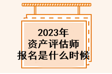 2023年資產(chǎn)評(píng)估師報(bào)名是什么時(shí)候？