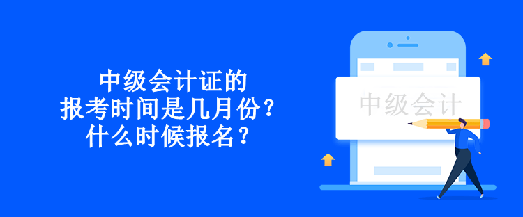 中級會計證的報考時間是幾月份？什么時候報名？