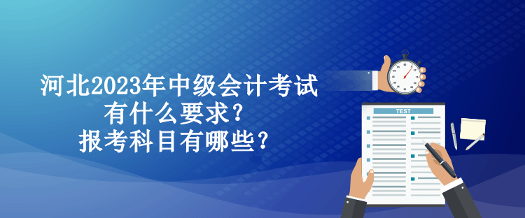 河北2023年中級會計考試有什么要求？報考科目有哪些？