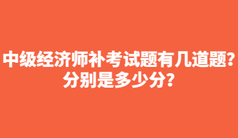 中級經(jīng)濟師補考試題有幾道題？分別是多少分？