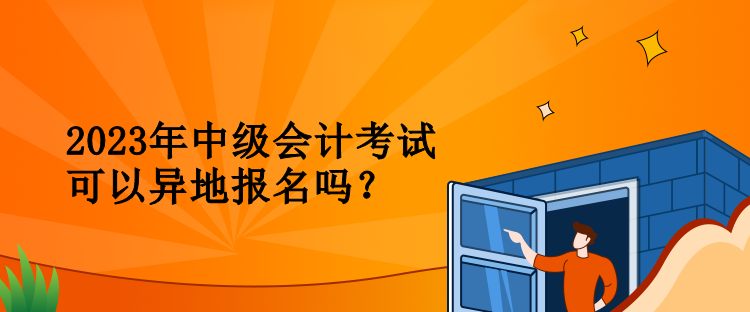 2023年中級會計考試可以異地報名嗎？