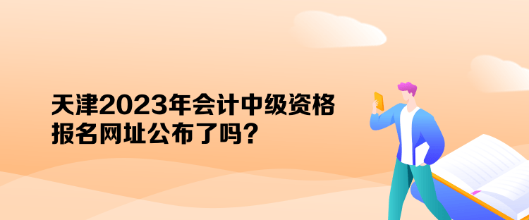 天津2023年會(huì)計(jì)中級(jí)資格報(bào)名網(wǎng)址公布了嗎？