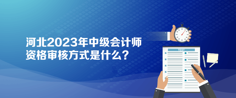 河北2023年中級(jí)會(huì)計(jì)師資格審核方式是什么？