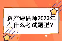 資產(chǎn)評估師2023年有什么考試題型？