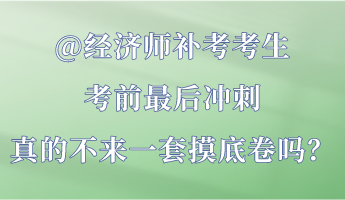 @經(jīng)濟(jì)師補(bǔ)考考生 考前最后沖刺 真的不來一套摸底卷嗎？