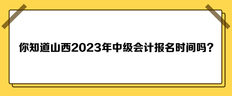 你知道山西2023年中級(jí)會(huì)計(jì)報(bào)名時(shí)間嗎？