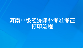 河南中級經(jīng)濟(jì)師補(bǔ)考準(zhǔn)考證打印流程