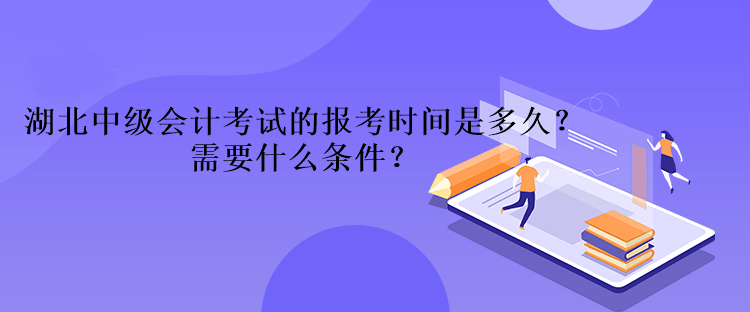 湖北中級(jí)會(huì)計(jì)考試的報(bào)考時(shí)間是多久？需要什么條件？