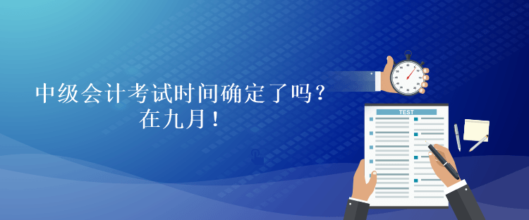 中級會計考試時間確定了嗎？在九月！