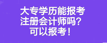 大專學(xué)歷能報(bào)考注冊(cè)會(huì)計(jì)師嗎？可以報(bào)考！