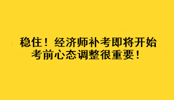 穩(wěn)??！經(jīng)濟(jì)師補(bǔ)考即將開始 考前心態(tài)調(diào)整很重要！