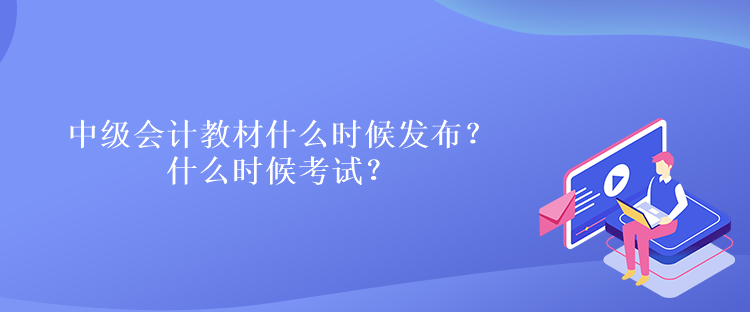 中級會計教材什么時候發(fā)布？什么時候考試？