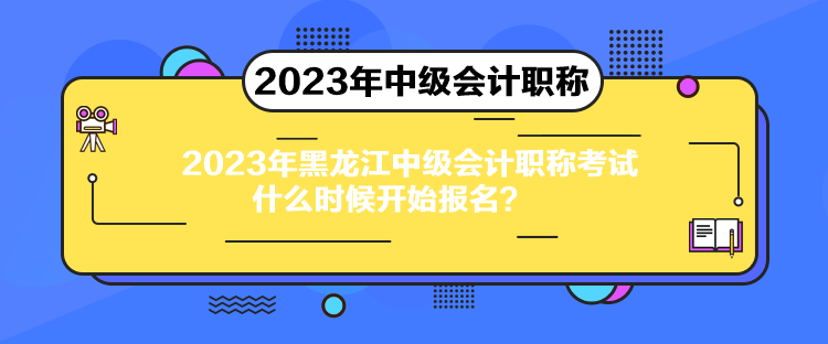 2023年黑龍江中級(jí)會(huì)計(jì)職稱考試什么時(shí)候開(kāi)始報(bào)名？