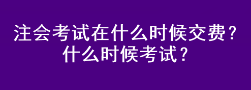 注會考試在什么時候交費？什么時候考試？