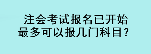 注會(huì)考試報(bào)名已開(kāi)始 最多可以報(bào)幾門(mén)科目？