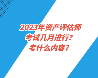 2023年資產(chǎn)評(píng)估師考試幾月進(jìn)行？考什么內(nèi)容？