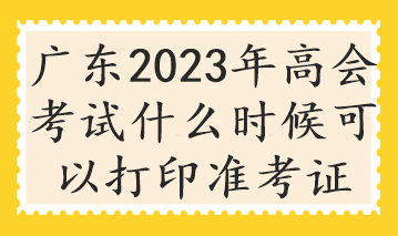 廣東2023年高會考試什么時候可以打印準考證