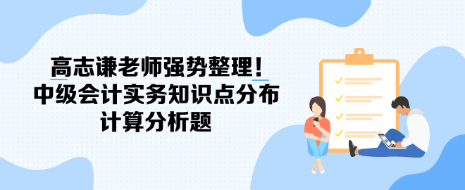 高志謙老師強(qiáng)勢整理！中級會計實務(wù)知識點分布-計算分析題