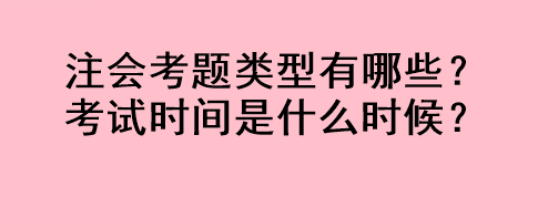 注會考題類型有哪些？考試時(shí)間是什么時(shí)候？