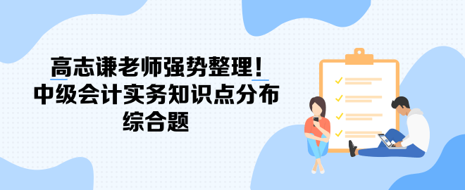 高志謙老師強勢整理！中級會計實務(wù)知識點分布-綜合題